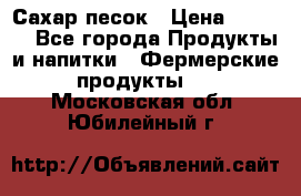 Сахар песок › Цена ­ 34-50 - Все города Продукты и напитки » Фермерские продукты   . Московская обл.,Юбилейный г.